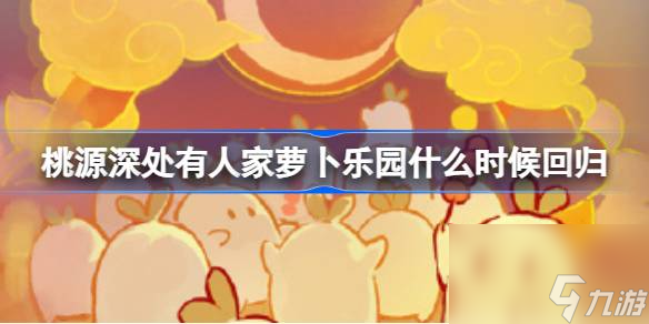 <a id='link_pop' class='keyword-tag' href='https://www.9game.cn/daihaoyc/'>桃源深处有人家</a>萝卜乐园什么时候回归,桃源萝卜乐园活动介绍