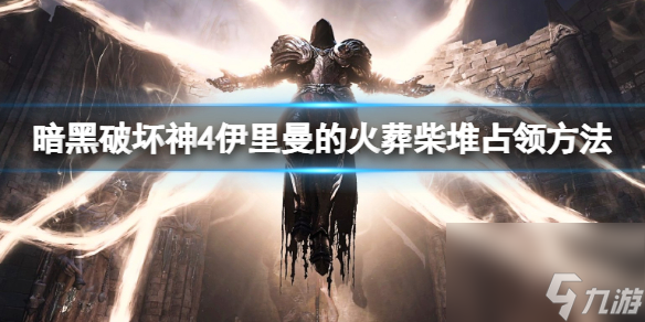 《暗黑破壞神4》伊里曼的火葬柴堆占領(lǐng)方法