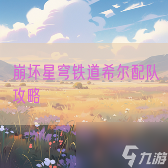 <a id='link_pop' class='keyword-tag' href='https://www.9game.cn/bhxqtd/'>崩坏星穹铁道</a>希尔配队攻略