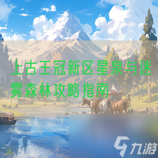 上古王冠新区星泉与迷雾森林攻略指南