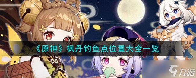 原神枫丹钓鱼点位置在哪-枫丹钓鱼点位置大全一览