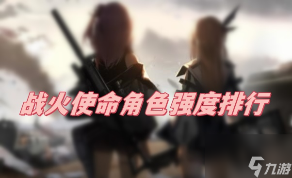 战火使命角色强度排行 战火使命角色强度介绍