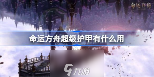 命運(yùn)方舟超級(jí)護(hù)甲有什么效果-超級(jí)護(hù)甲不同級(jí)別效果分析