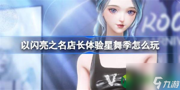 以闪亮之名店长体验星舞季怎么玩 以闪亮之名店长体验星舞季活动介绍
