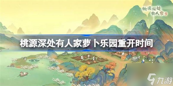桃源深处有人家萝卜乐园开启时间介绍 萝卜乐园重开具体时间