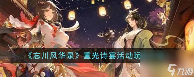 忘川风华录重光诗宴活动怎么玩-重光诗宴活动玩法介绍
