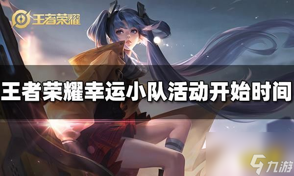 王者荣耀幸运小队活动什么时候开始？ 幸运小队活动开始时间