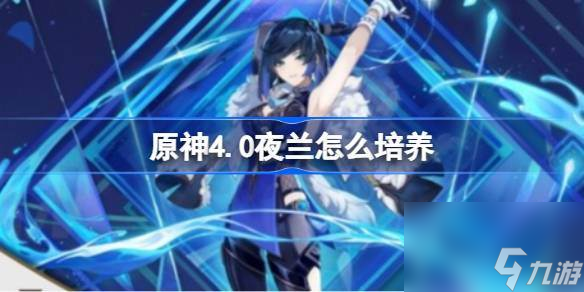 原神4.0夜兰怎么培养 原神4.0夜兰培养一图流