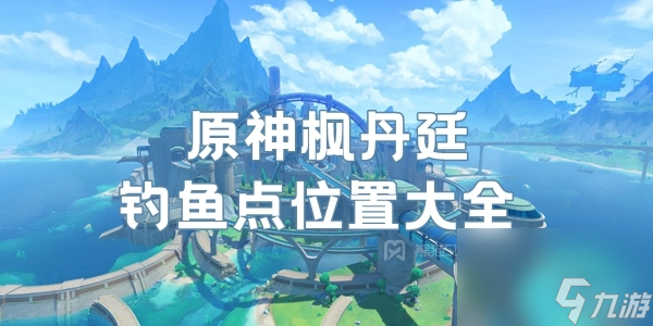 枫丹廷钓鱼地点分布图-原神枫丹钓鱼点位置大全