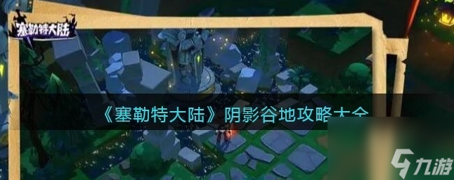 塞勒特大陆阴影谷地怎么过 阴影谷地攻略大全