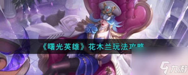 曙光英雄花木兰怎么玩 花木兰玩法攻略