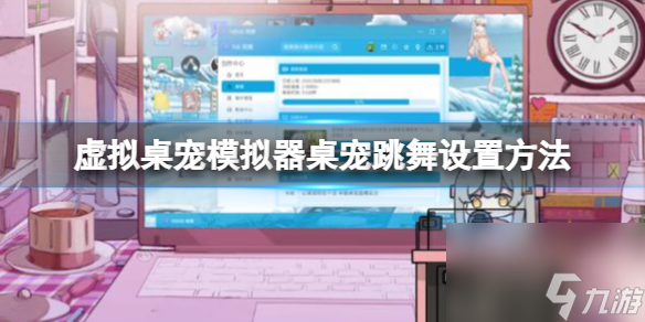 《虚拟桌宠模拟器》桌宠怎么跳舞？桌宠跳舞设置方法