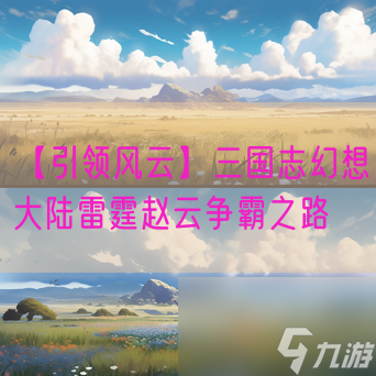 【引領(lǐng)風(fēng)云】三國志幻想大陸雷霆趙云爭霸之路大神心得