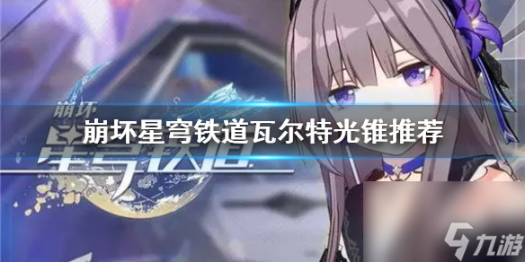 《崩坏星穹铁道》瓦尔特光锥引荐 光锥怎样选？
