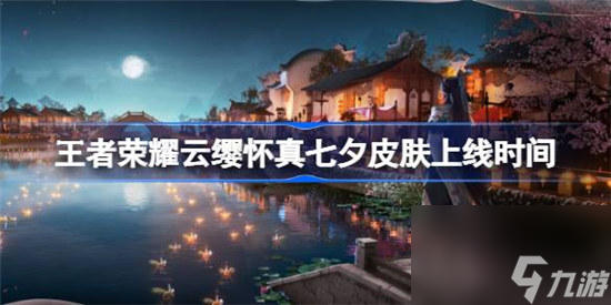 王者荣耀云缨怀真七夕皮肤什么时间上线 王者荣耀云缨怀真七夕皮肤上线时间分享