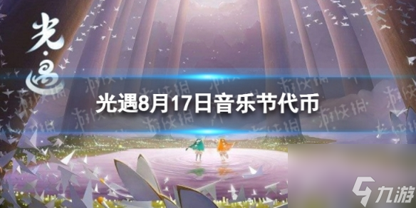 《光遇》8月17日音乐节代币在哪 8.17音乐节代币在哪里2023