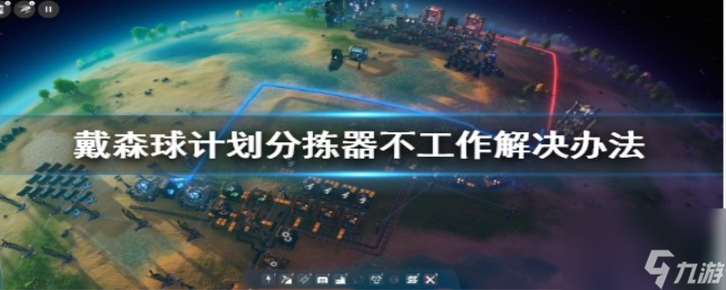 戴森球計劃分揀器不工作怎么辦