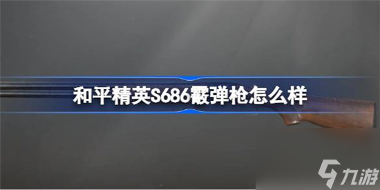 和平精英S686霰弹枪好不好 和平精英S686霰弹枪数据一览
