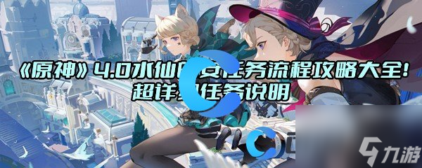 《原神》4.0水仙的安任务流程攻略大全！超详细任务说明
