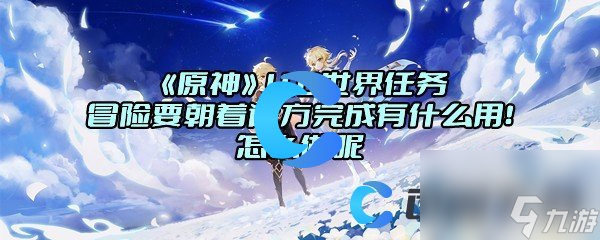 《原神》4.0世界任务冒险要朝着远方完成有什么用！怎么做呢