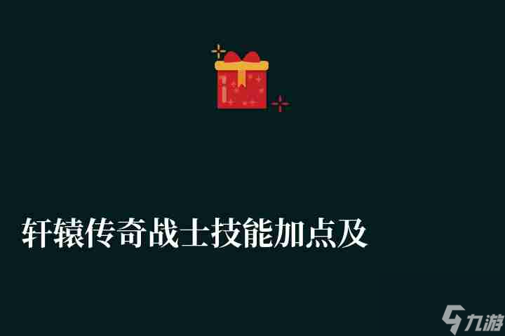 轩辕传奇战士技能加点及连招详解（所有技能属性详细分析）