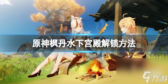 《原神》枫丹水下宫廷怎样解锁 枫丹水下宫廷解锁办法