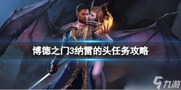 《博德之门3》纳雷的头怎样取得？纳雷的头使命攻略