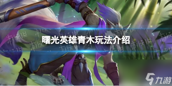 《曙光英雄》青木玩法详解