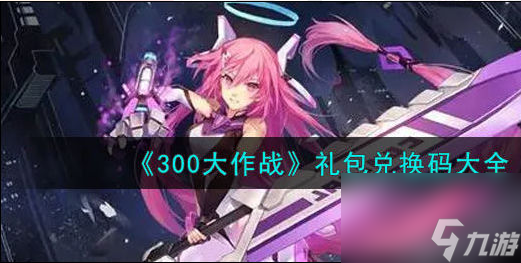 300大作战礼包码大全2023 英雄皮肤兑换码大全