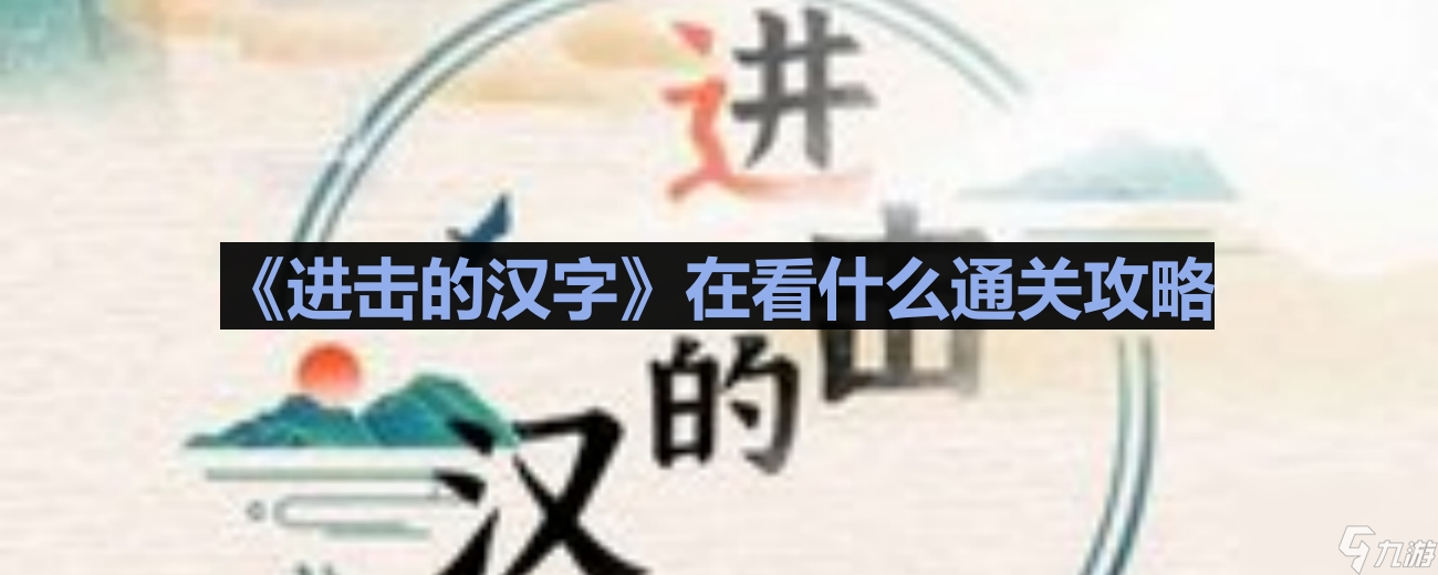 《进击的汉字》在看什么通关攻略