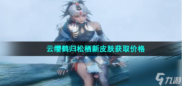 《王者荣耀》云缨鹤归松栖新皮肤获取价格