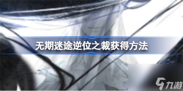 無期迷途逆位之裁怎么獲得 無期迷途逆位之裁獲得方法