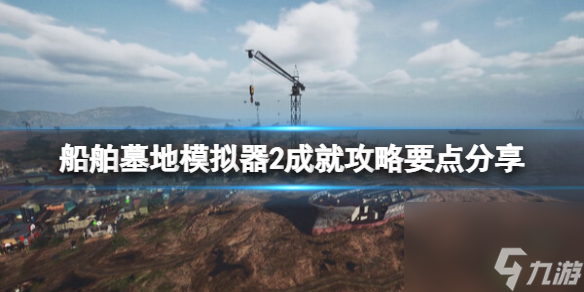 《船舶墓地模拟器2》成就攻略要点推荐-成就怎么解锁 
