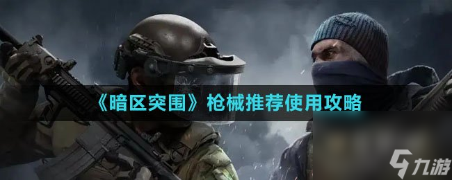 《暗区突围》枪械推荐使用攻略