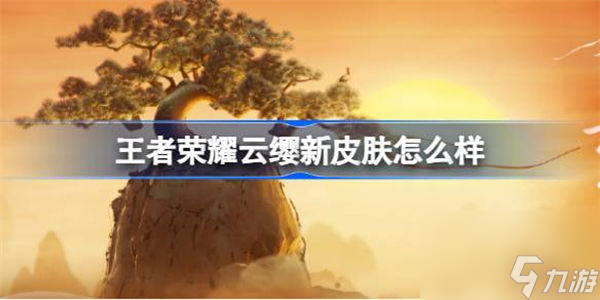 王者荣耀云缨新皮肤怎么样 王者荣耀云缨怀真七夕皮肤介绍