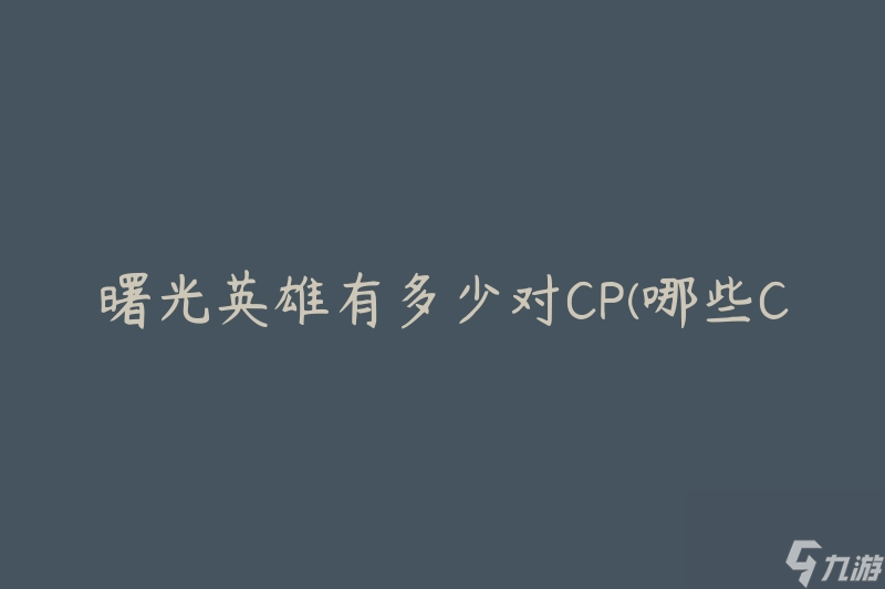 曙光英雄有多少对CP(哪些CP是最受欢迎的)