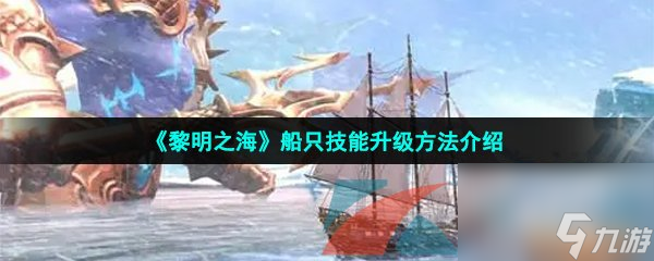 黎明之海船只技能升级方法介绍