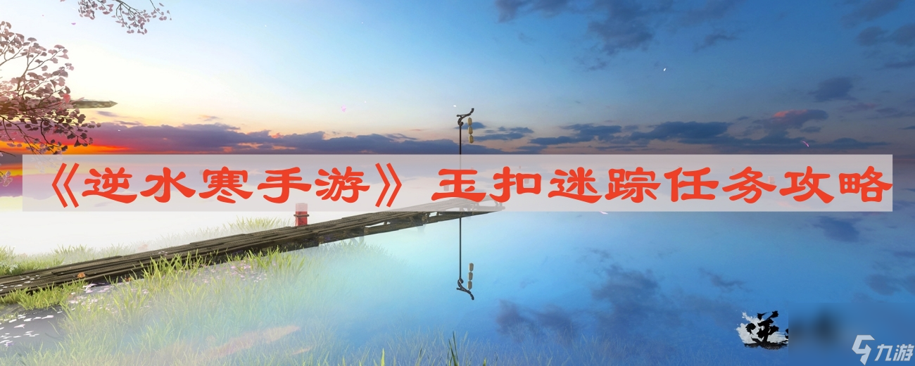 《逆水寒手游》玉扣迷踪任务攻略