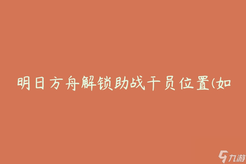 明日方舟解锁助战干员位置(如何获得更多助战干员的支援)