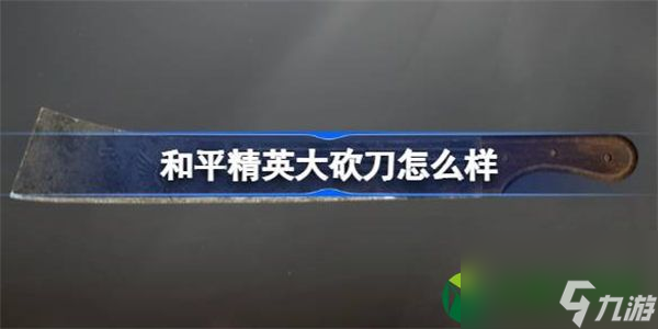 和平精英大砍刀怎么样 和平精英大砍刀怎么样数据介绍