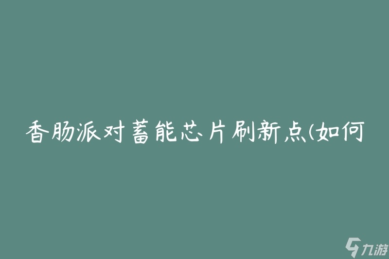 香肠派对蓄能芯片刷新点(如何提升游戏技巧)