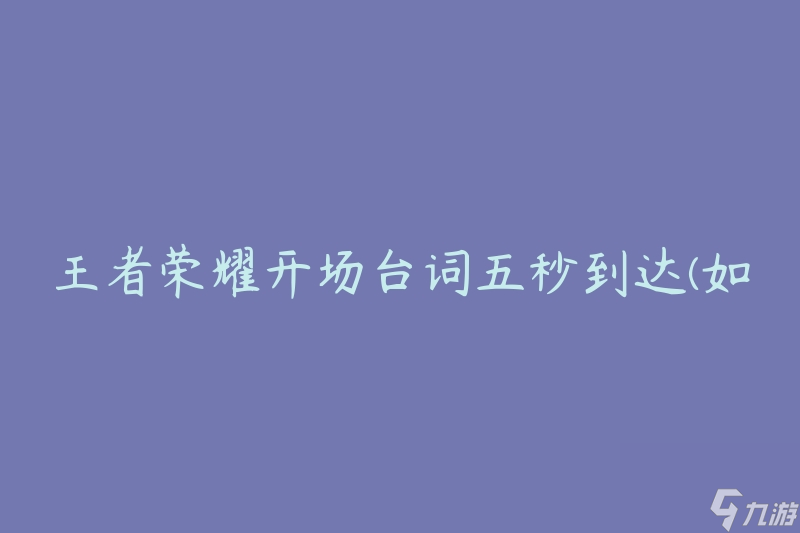 王者荣耀开场台词五秒到达(如何提高游戏开局速度)