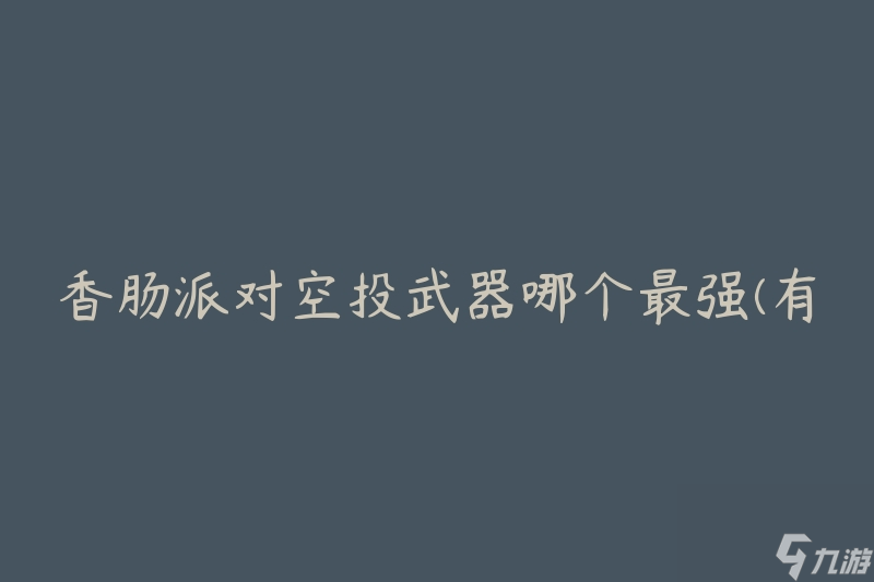 香肠派对空投武器哪个最强(有哪些值得一试的选择)