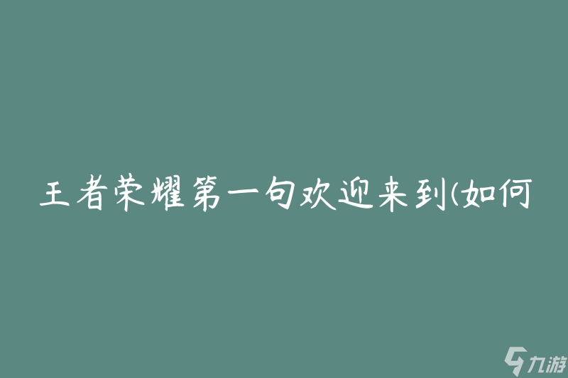 王者荣耀第一句欢迎来到 怎么快速上手游戏 