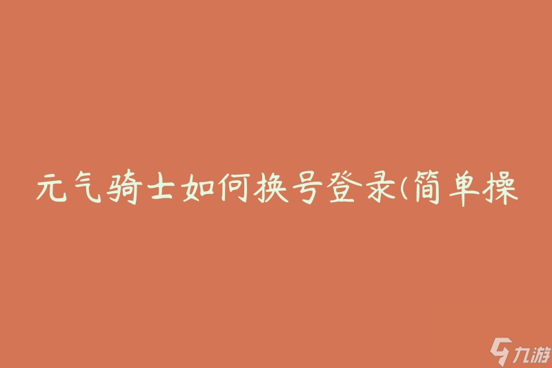 元?dú)怛T士如何換號(hào)登錄(簡(jiǎn)單操作步驟)