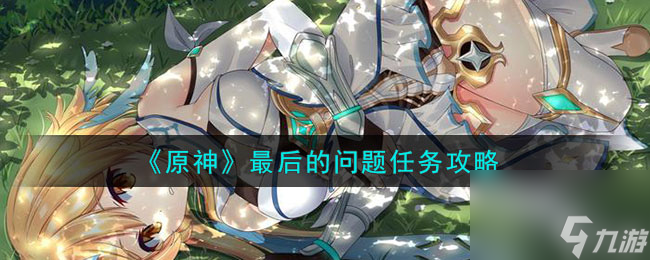《原神》最后的问题任务攻略