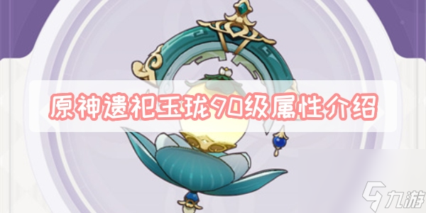 原神遗祀玉珑90级属性是多少-遗祀玉珑满级属性材料适配角色介绍