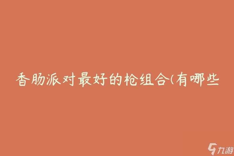 香肠派对最好的枪组合(有哪些枪支适合烧烤派对活动)