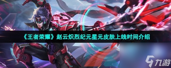 王者荣耀赵云炽烈纪元星元皮肤上线时间介绍
