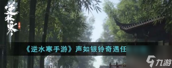 <a id='link_pop' class='keyword-tag' href='https://www.9game.cn/nishuihan1/'>逆水寒手游</a>声如银铃奇遇任务攻略 具体一览
